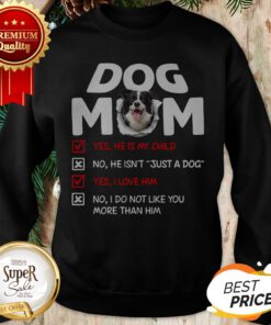 Border Collie Dog Mom Yes He Is My Child No He Isn't Just A Dog Sweatshirt