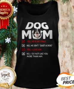 Border Collie Dog Mom Yes He Is My Child No He Isn't Just A Dog Tank Top