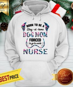 Born To Be A Stay At Home Dog Mom Forced To Go To Work Nurse Hoodie