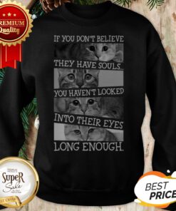 Cat If You Don't Believe They Have Souls You Haven't Looked Into Sweatshirt