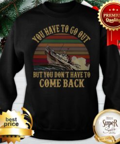 Cruise You Have To Go Out You Don't Have To Come Back Sweatshirt