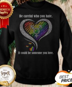 Diamond Be Careful Who You Hate It Could Be Someone You Love Sweatshirt