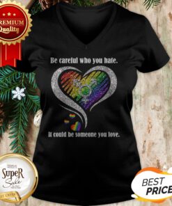 Diamond Be Careful Who You Hate It Could Be Someone You Love V-neck