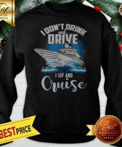 Good I Don’t Drink And Drive I Sip And Cruise Sweatshirt