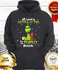 Grinch And Max All I Need Is Coffee And My Dog It Is Too Peopley Outside Hoodie