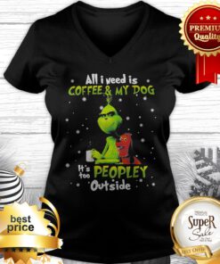 Grinch And Max All I Need Is Coffee And My Dog It Is Too Peopley Outside V-neck