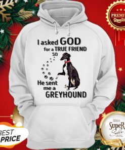 I Asked God For A True Friend So He Sent Me A Greyhound Dog ShirtI Asked God For A True Friend So He Sent Me A Greyhound Dog Hoodie