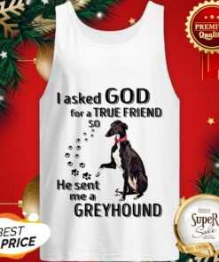I Asked God For A True Friend So He Sent Me A Greyhound Dog ShirtI Asked God For A True Friend So He Sent Me A Greyhound Dog Tank Top