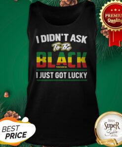 I Didn’t Ask To Be Black I Just Got Lucky Tank Top