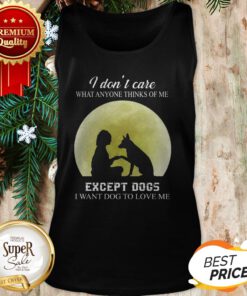 I Don’t Care What Anyone Thinks Of Me Except Dogs I Want Dogs Tank Top