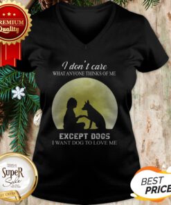 I Don’t Care What Anyone Thinks Of Me Except Dogs I Want Dogs V-neck