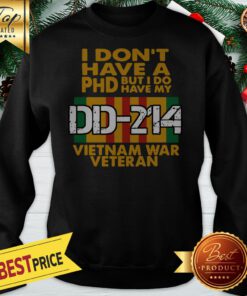 I Don’t Have A Phd But I Do Have My DD-214 Vietnam War Veteran Sweatshirt