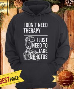 I Don’t Need Therapy I Just To Take Photos Hoodie