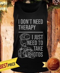 I Don’t Need Therapy I Just To Take Photos Tank Top