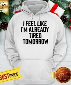 I Feel Like I'm Already Tired Tomorrow Hoodie