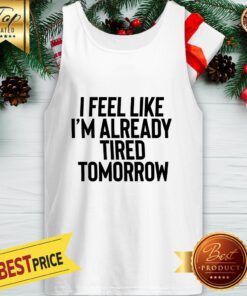 I Feel Like I'm Already Tired Tomorrow Tank Top
