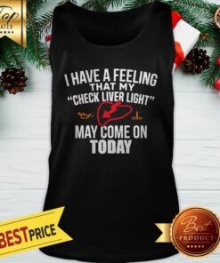 I Have A Feeling That My Check Liver Light May Come On Today Tank Top