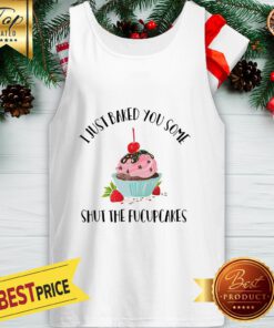 I Just Baked You Some Shut The Fucupcakes Tank Top