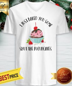 I Just Baked You Some Shut The Fucupcakes V-neck