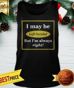 I May Be Left Handed But I’m Always Right Tank Top