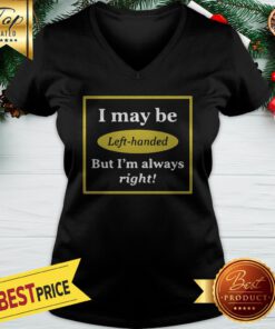 I May Be Left Handed But I’m Always Right V-neck