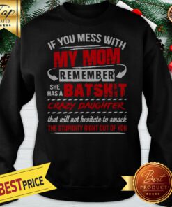 If You Mess With My Mom Remember She Has A Batshit Crazy Daughter Sweatshirt