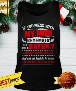 If You Mess With My Mom Remember She Has A Batshit Crazy Daughter Tank Top