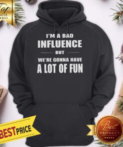 I’m A Bad Influence But We’re Gonna Have A Lot Of Fun Hoodie