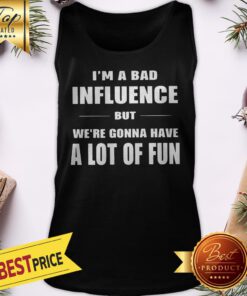 I’m A Bad Influence But We’re Gonna Have A Lot Of Fun Tank Top