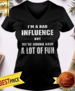 I’m A Bad Influence But We’re Gonna Have A Lot Of Fun V-neck