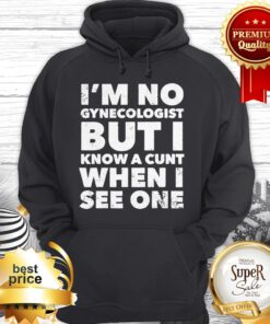 I'm No Gynecologist But I Know A Cunt When I See One Hoodie