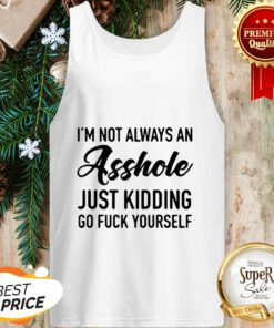 Im Not Always An Asshole Just Kidding Go Fuck Yourself Tank Top