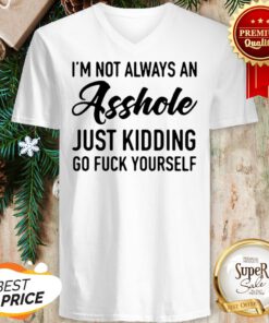 Im Not Always An Asshole Just Kidding Go Fuck Yourself V-neck