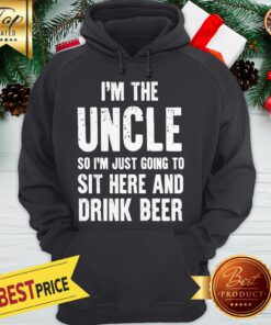 I'm The Uncle So I'm Just Going To Sit Here And Drink Beer Hoodie