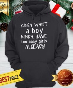 Kinda Want A Boy Kinda Have Too Many Girls Already Hoodie