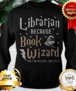 Librarian Because Book Wizard Isn't An Official Job Title Sweatshirt