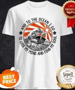 And To The Ocean I Go To Lose My Mind And Find My Soul Turtle Shirt