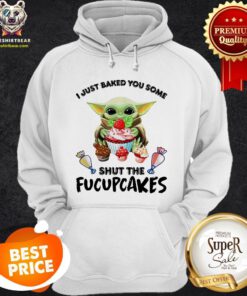 Baby Yoda I Just Baked You Some Shut The Fucupcakes Hoodie