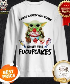 Baby Yoda I Just Baked You Some Shut The Fucupcakes Sweatshirt