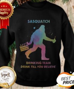Bigfoot Sasquatch Drinking Team Drink Till You Believe Sweatshirt