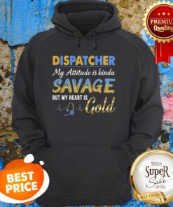 Dispatcher My Attitude Is Kinda Savage But My Heart Is Gold Hoodie
