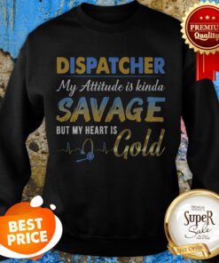 Dispatcher My Attitude Is Kinda Savage But My Heart Is Gold Sweatshirt