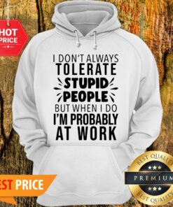 I Don’t Always Tolerate Stupid People I’m Probably At Work Hoodie