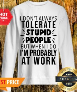 I Don’t Always Tolerate Stupid People I’m Probably At Work Sweatshirt