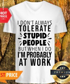 I Don’t Always Tolerate Stupid People I’m Probably At Work V-neck
