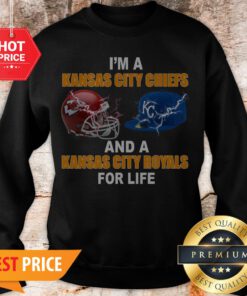 I’m A Kansas City Chiefs And A Kansas City Royals For Life Sweatshirt