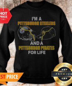 I’m A Pittsburgh Steelers And A Pittsburgh Pirates For Life Sweatshirt