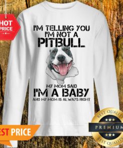 I’m Telling You I’m Not A Pitbull My Mom Said I’m A Baby My Mom Sweatshirt