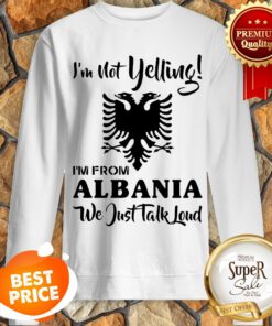 Official I'm Not Yelling Albania We Just Talk Loud Sweatshirt
