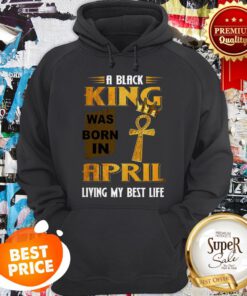 A Black King Was Born In April Living My Best Life Hoodie